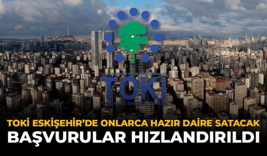 TOKİ Eskişehir’de Onlarca Hazır Daire Satacak: Başvurular Hızlandırıldı
