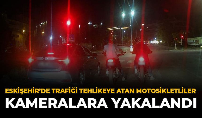 Eskişehir’de Trafiği Tehlikeye Atan Motosikletliler Kameralara Yakalandı