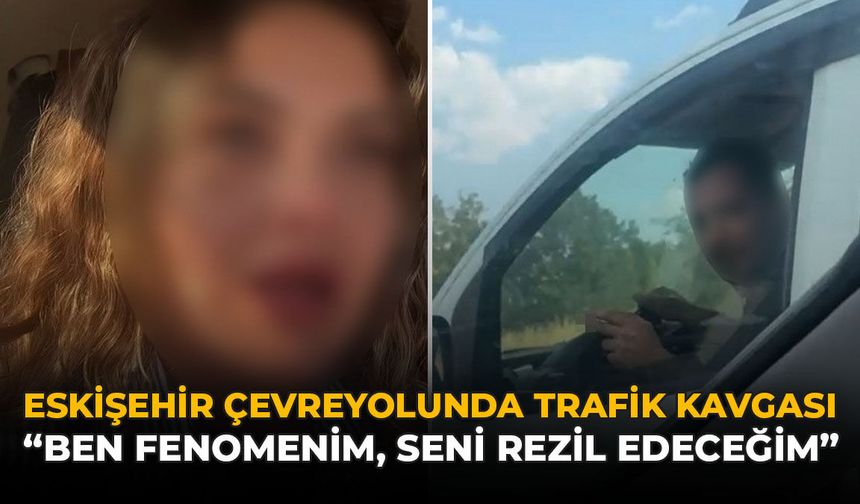 Eskişehir Çevreyolunda Trafik Kavgası: "Ben Fenomenim, Seni Rezil Edeceğim"