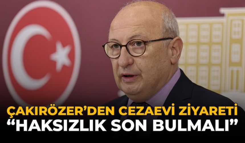 Çakırözer'den Cezaevi Ziyareti: "Haksızlık Son Bulmalı"