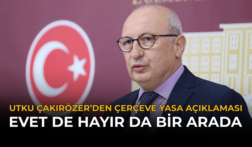 Utku Çakırözer’den Çerçeve Yasa Açıklaması: Evet de Hayır da Bir Arada