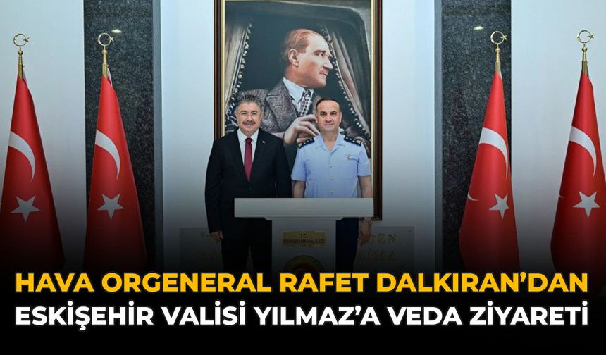 Hava Orgeneral Rafet Dalkıran'dan Eskişehir Valisi Yılmaz'a Veda Ziyareti