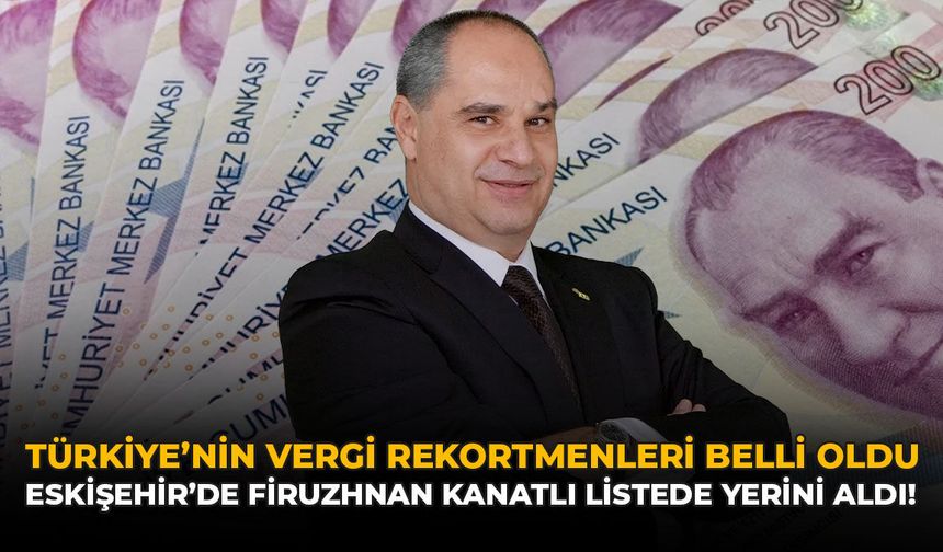 Türkiye'nin Vergi Rekortmenleri Belli Oldu! Eskişehir’de Firuzan Kanatlı Listede Yerini Aldı