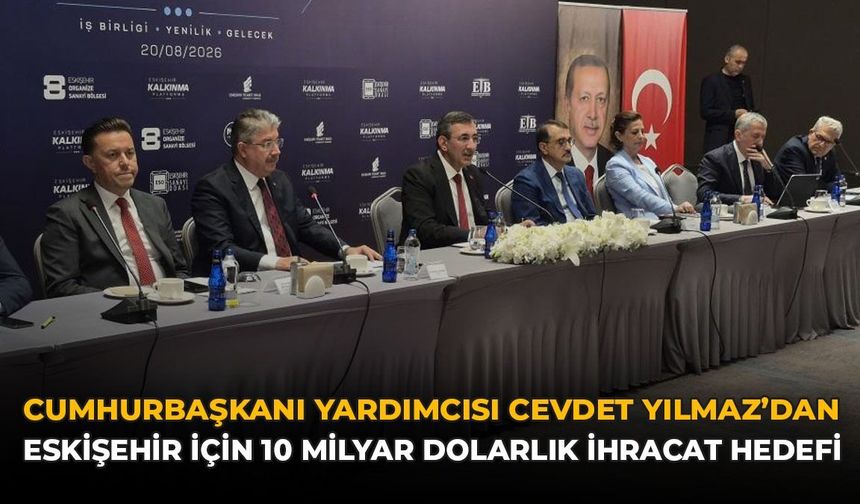 Cumhurbaşkanı Yardımcısı Cevdet Yılmaz’dan Eskişehir İçin 10 Milyar Dolarlık İhracat Hedefi