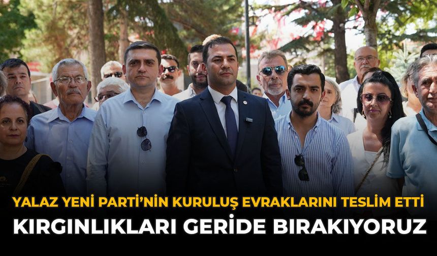 Yalaz Yeni Parti’nin Kuruluş Evraklarını Teslim Etti: “Kırgınlıkları Geride Bırakıyoruz”