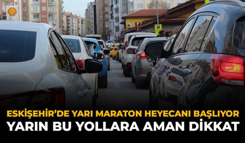 Eskişehir'de Yarı Maraton Heyecanı Başlıyor: Yarın Bu Yollara Aman Dikkat