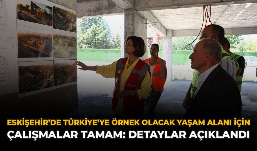 Eskişehir'de Türkiye'ye Örnek Olacak Yaşam Alanı İçin Çalışmalar Tamam: Detaylar Açıklandı