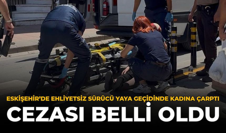 Eskişehir'de Ehliyetsiz Sürücü Yaya Geçidinde Kadına Çarptı: Cezası Belli Oldu