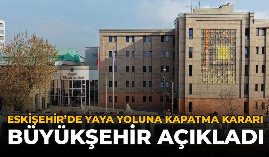 Eskişehir'de Yaya Yoluna Kapatma Kararı: Büyükşehir Açıkladı
