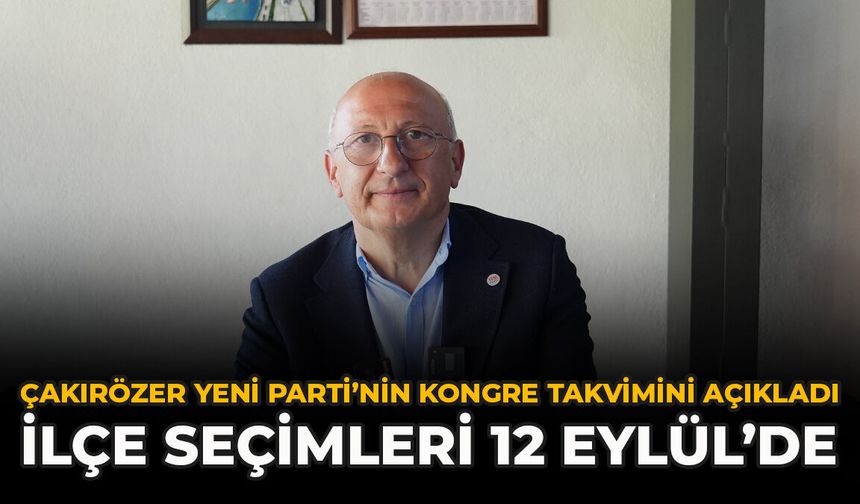 Çakırözer YENİ Parti’nin Kongre Takvimini Açıkladı: İlçe Seçimleri 12 Eylül’de