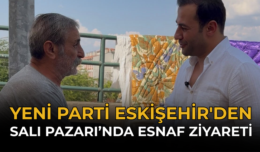YENİ Parti Eskişehir'den Salı Pazarı’nda Esnaf Ziyareti