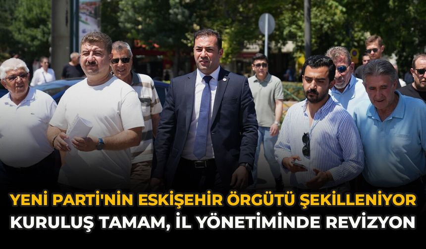 YENİ Parti'nin Eskişehir Örgütü Şekilleniyor: Kuruluş Tamam, İl Yönetiminde Revizyon