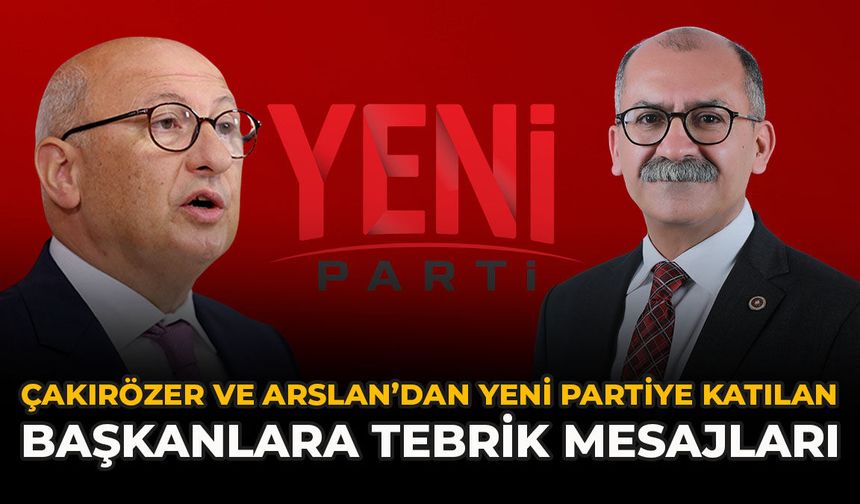 Çakırözer ve Arslan’dan YENİ Partiye Katılan Başkanlara Tebrik Mesajları