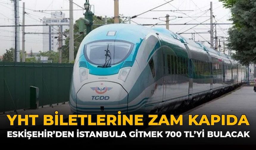 YHT Biletlerine Zam Kapıda: Eskişehir'den İstanbul'a Gitmek 700 Lirayı Bulacak