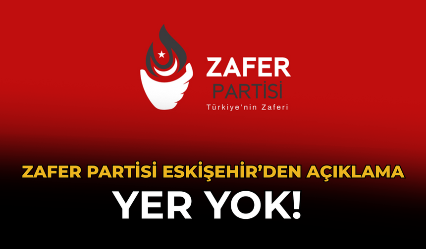 Zafer Partisi Eskişehir’den Açıklama: Yer Yok!