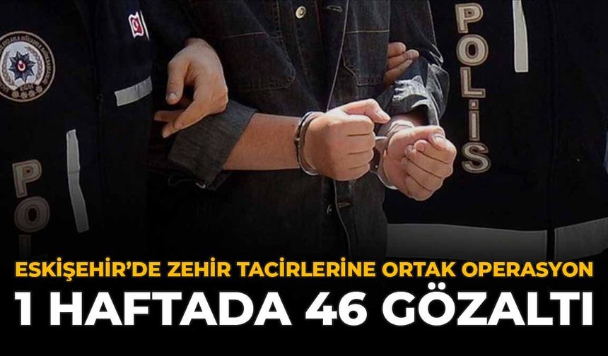 Eskişehir'de Zehir Tacirlerine Ortak Operasyon : 1 Haftada 46 Gözaltı