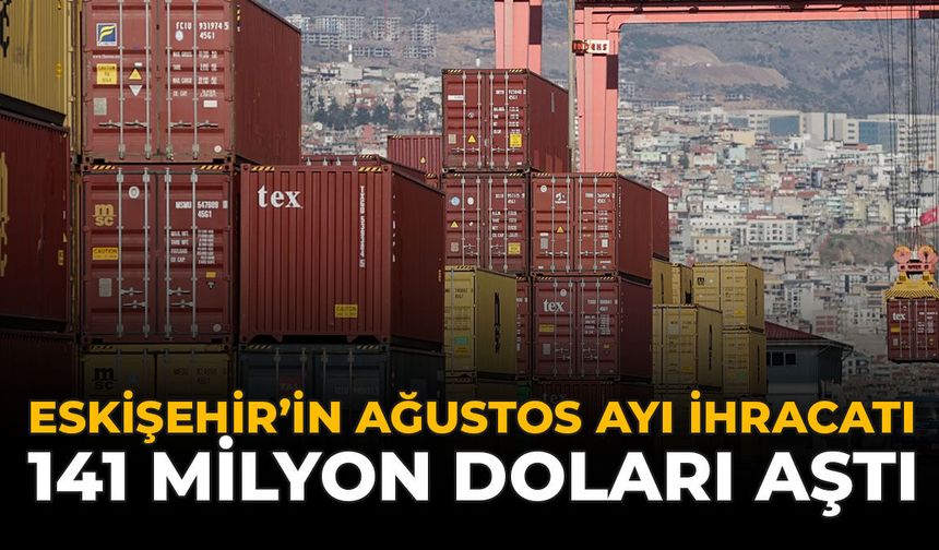 Eskişehir’in Ağustos Ayı İhracatı 141 Milyon Doları Aştı