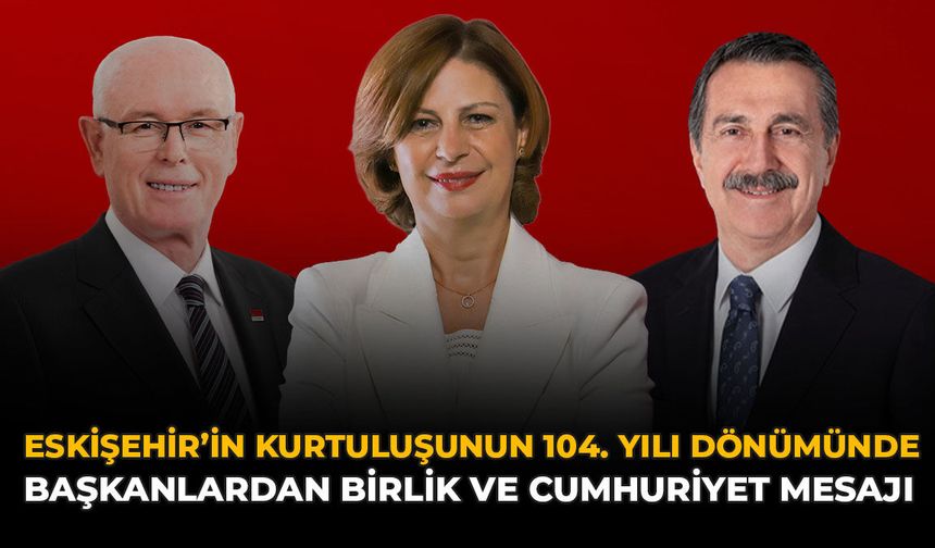 Eskişehir’in Kurtuluşunun 104. Yıl Dönümünde Başkanlardan Birlik Ve Cumhuriyet Mesajı