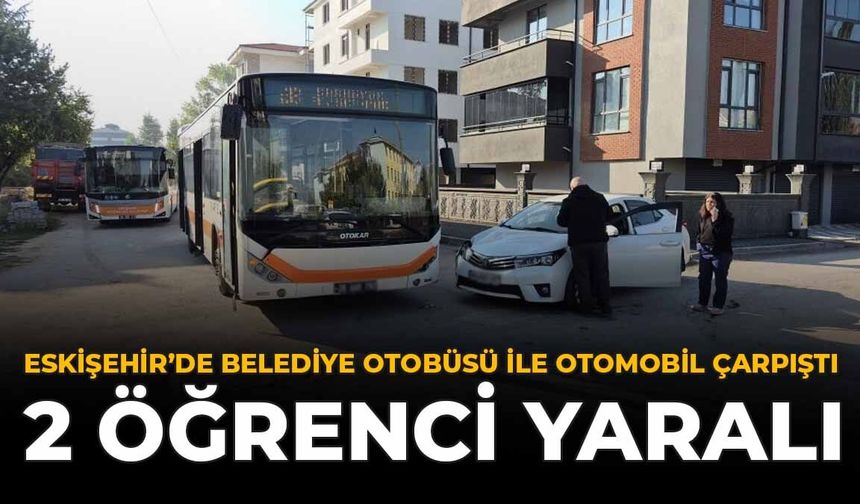 Eskişehir’de Belediye Otobüsü İle Otomobil Çarpıştı: 2 Öğrenci Yaralı