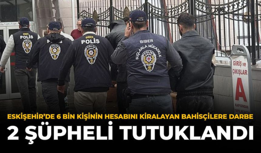 Eskişehir'de 6 Bin Kişinin Hesabını Kiralayan Bahisçilere Darbe! 2 Şüpheli Tutuklandı