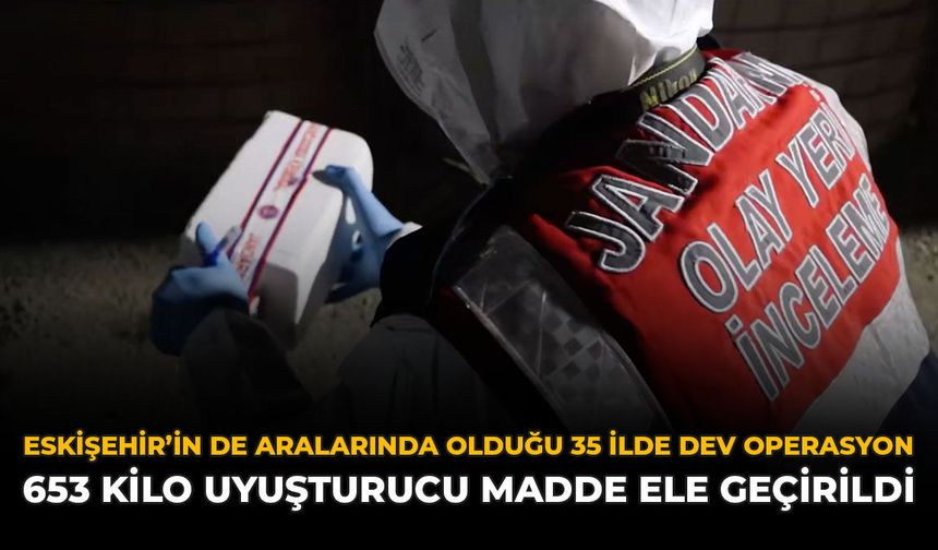 Eskişehir’in de Aralarında Olduğu 35 İlde Dev Operasyon: 653 Kilo Uyuşturucu Ele Geçirildi