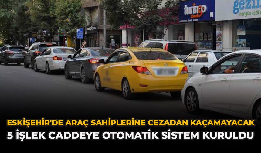 Eskişehir'de Araç Sahiplerine Cezadan Kaçamayacak: 5 İşlek Caddeye Otomatik Sistem Kuruldu