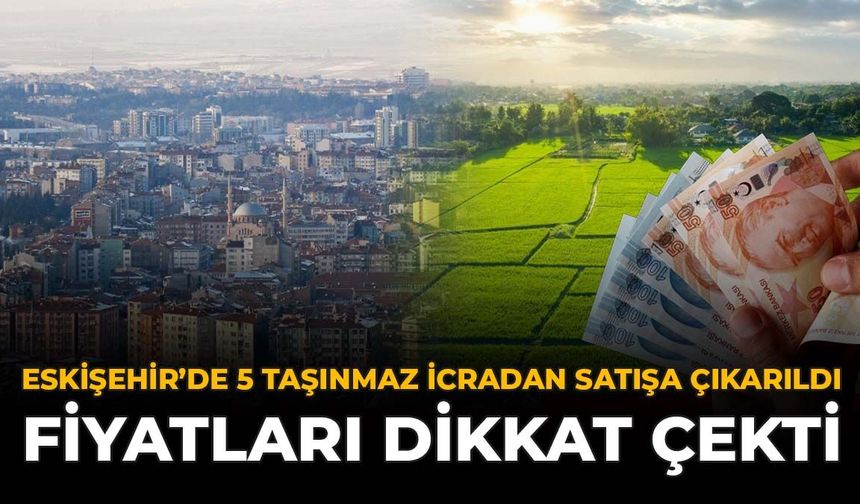 Eskişehir’de 5 Taşınmaz İcradan Satışa Çıkarıldı: Fiyatları Dikkat Çekti