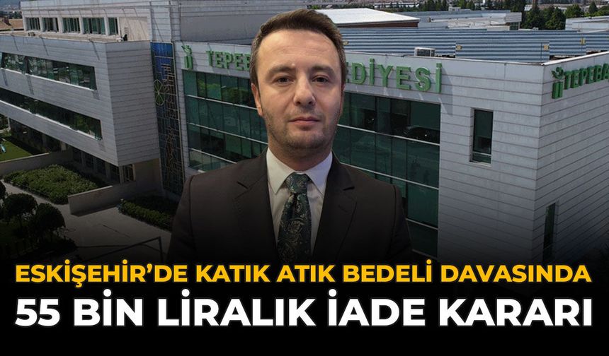 Eskişehir’de Katı Atık Bedeli Davasında 55 Bin Liralık İade Kararı