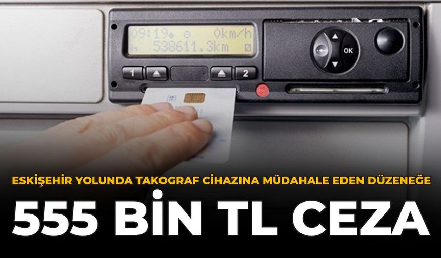 Eskişehir Yolunda Takograf Cihazına Müdahale Eden Düzeneğe 555 Bin TL Ceza