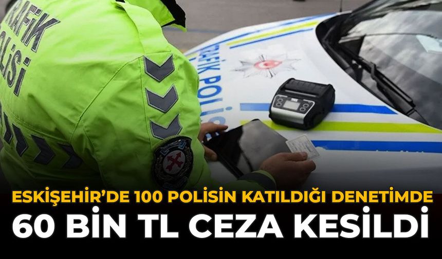 Eskişehir’de 100 Polisin Katıldığı Denetimde 60 Bin TL Ceza Kesildi