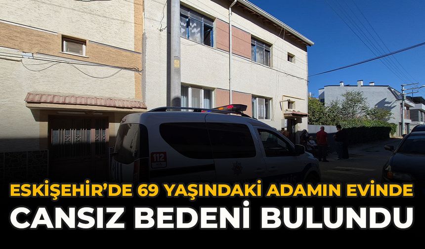 Eskişehir’de 69 Yaşındaki Adamın Evinde Cansız Bedeni Bulundu