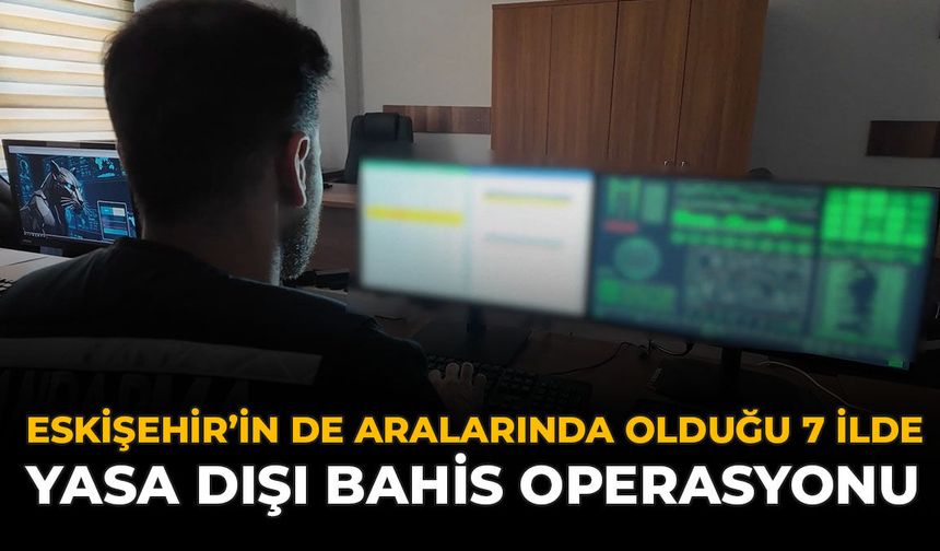 Eskişehir’in De Aralarında Olduğu 7 İlde Yasa Dışı Bahis Operasyonu