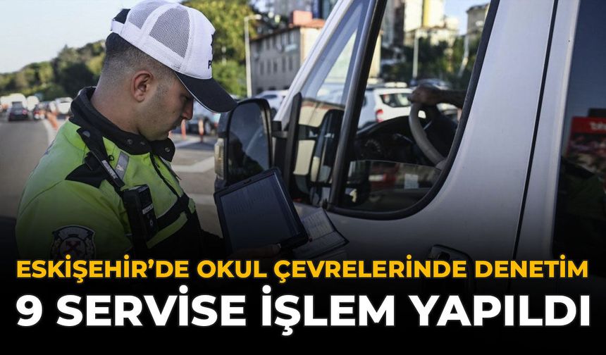 Eskişehir’de Okul Çevrelerinde Denetim: 9 Servise İşlem Yapıldı
