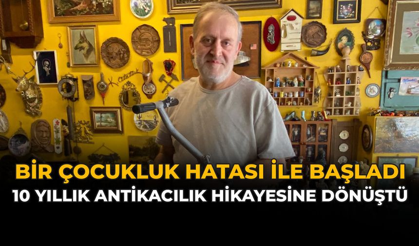Eskişehir’de Bir Çocukluk Hatası, 10 Yıllık Antikacılık Hikayesine Dönüştü