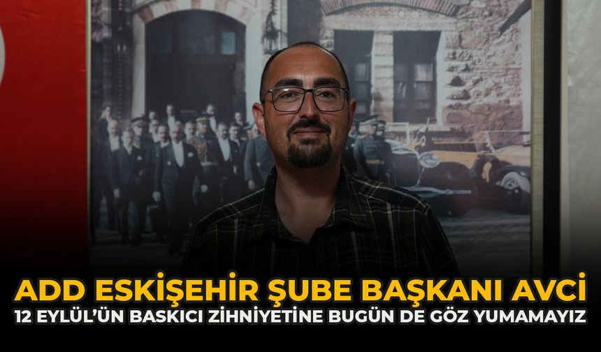 ADD Eskişehir Şube Başkanı Avcı: “12 Eylül’ün Baskıcı Zihniyetine Bugün De Göz Yumamayız”