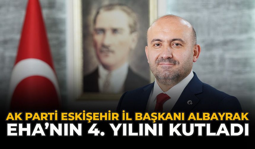 AK Parti Eskişehir İl Başkanı Albayrak EHA’nın 4. Yılını Kutladı