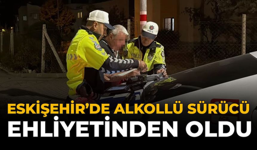 Eskişehir’de Alkollü Sürücü Ehliyetinden Oldu