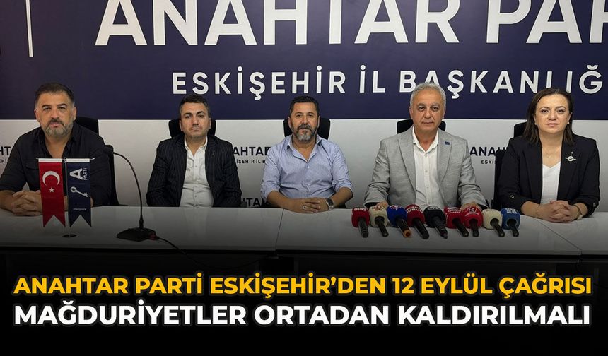 Anahtar Parti Eskişehir’den 12 Eylül Çağrısı: “Mağduriyetler Ortadan Kaldırılmalı”