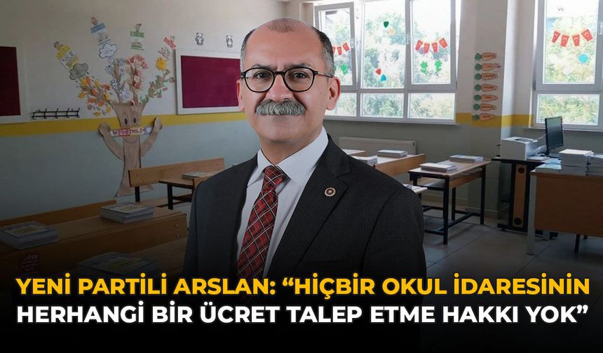 YENİ Partili Arslan: “Hiçbir Okul İdaresinin Herhangi Bir Ücret Talep Etme Hakkı Yok”