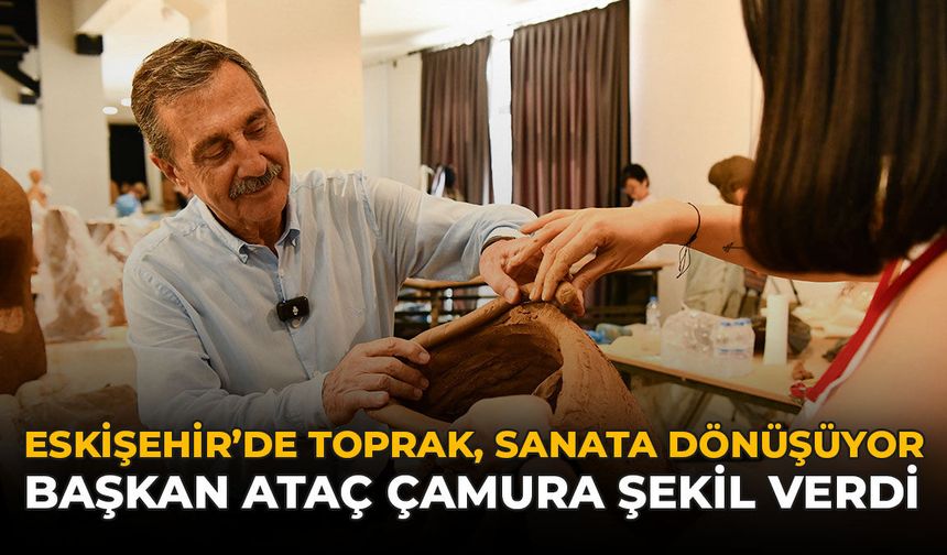 Eskişehir'de Toprak Sanata Dönüşüyor: Başkan Ataç Çamura Şekil Verdi