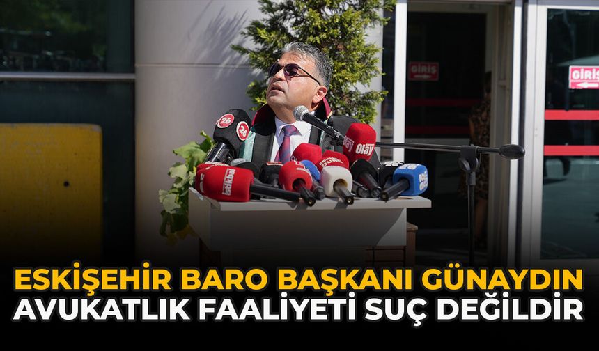 Eskişehir Baro Başkanı Günaydın: “Avukatlık Faaliyeti Suç Değildir”