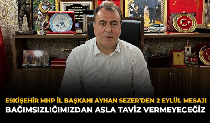 Eskişehir MHP İl Başkanı Ayhan Sezer’den 2 Eylül Mesajı: “Bağımsızlığımızdan Asla Taviz Vermeyeceğiz”