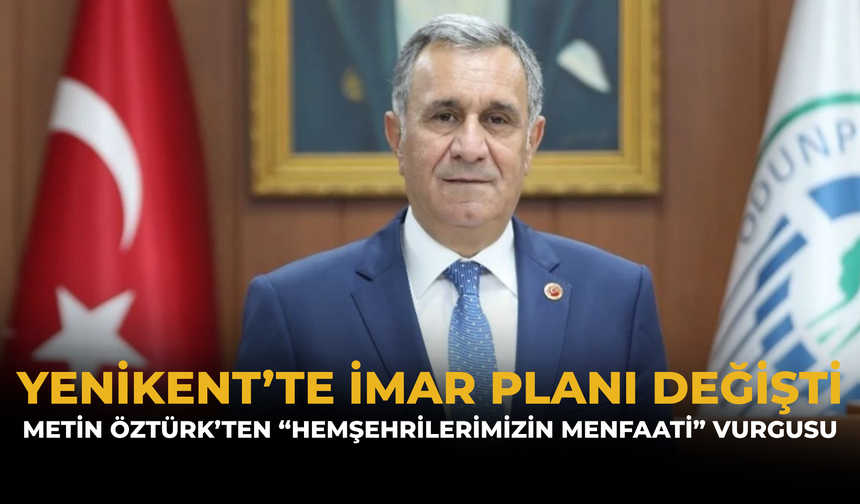 Yenikent’te İmar Planı Değişti: Metin Öztürk’ten “Hemşehrilerimizin Menfaati” Vurgusu