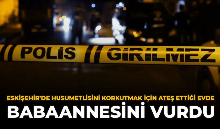 Eskişehir’de Husumetlisini Korkutmak İçin Ateş Ettiği Evde Babaannesini Vurdu