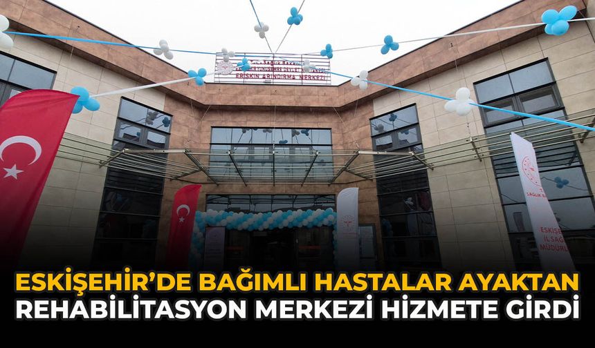 Eskişehir’de Bağımlı Hastalar Ayaktan Rehabilitasyon Merkezi Hizmete Girdi