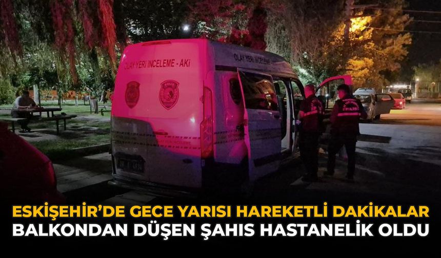 Eskişehir'de Gece Yarısı Hareketli Dakikalar: Balkondan Düşen Şahıs Hastanelik Oldu
