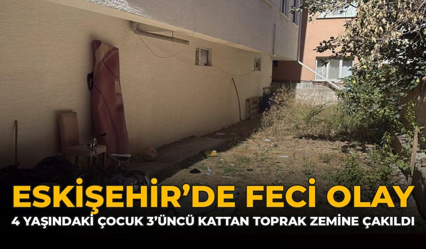 Eskişehir'de Feci Olay! 4 Yaşındaki Çocuk 3'üncü Kattan Toprak Zemine Çakıldı