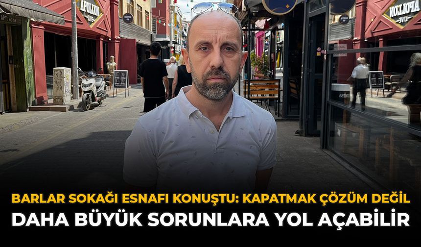 Barlar Sokağı Esnafı Konuştu: “Kapatmak Çözüm Değil, Daha Büyük Sorunlara Yol Açabilir”