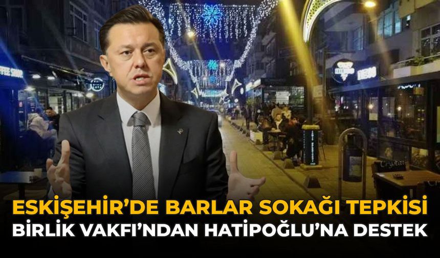 Eskişehir’de Barlar Sokağı Tartışması: Birlik Vakfı’ndan Hatipoğlu'na Destek