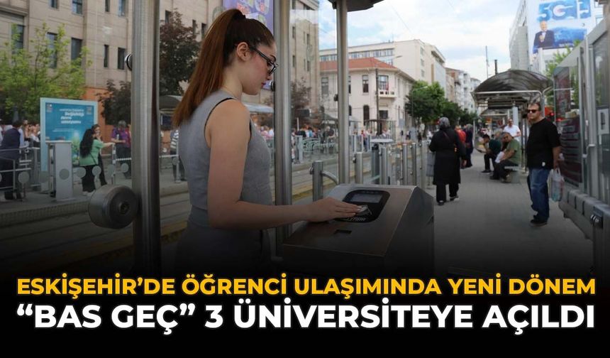 Eskişehir’de Öğrenci Ulaşımında Yeni Dönem: “Bas Geç” 3 Üniversiteye Açıldı